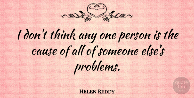 Helen Reddy Quote About Thinking, Causes, Problem: I Dont Think Any One...