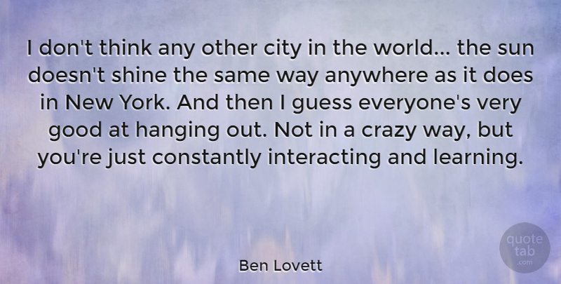 Ben Lovett Quote About Anywhere, City, Constantly, Crazy, Good: I Dont Think Any Other...