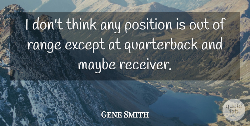 Gene Smith Quote About Except, Maybe, Position, Range: I Dont Think Any Position...