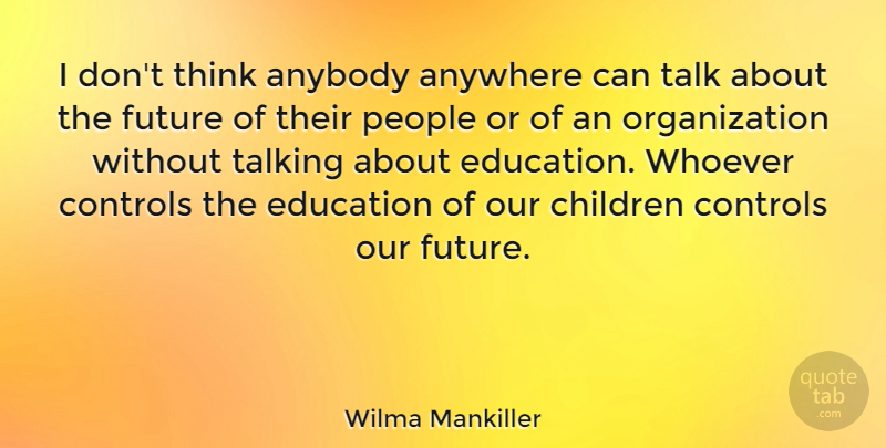 Wilma Mankiller Quote About Children, Educational, Thinking: I Dont Think Anybody Anywhere...
