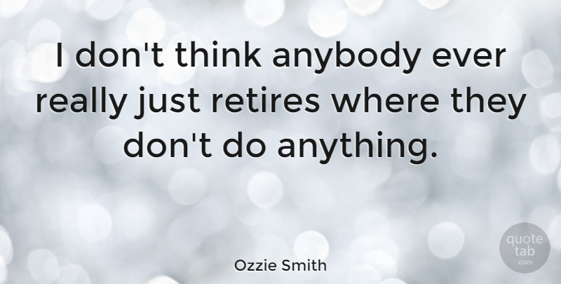 Ozzie Smith Quote About Sports, Thinking, Retiring: I Dont Think Anybody Ever...