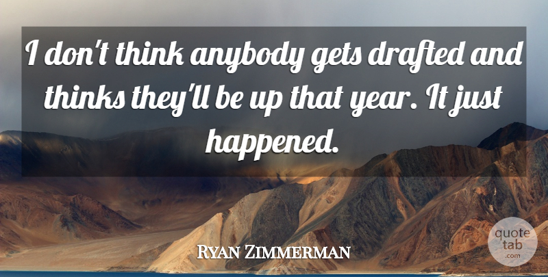 Ryan Zimmerman Quote About Anybody, Drafted, Gets, Thinks: I Dont Think Anybody Gets...