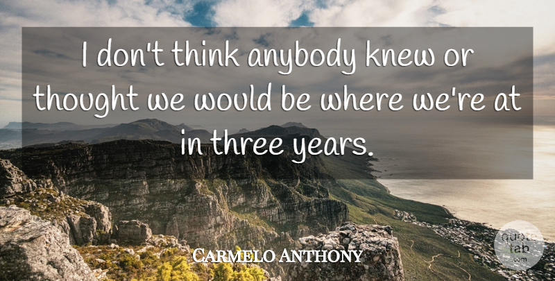 Carmelo Anthony Quote About Anybody, Knew, Three: I Dont Think Anybody Knew...