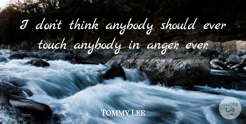 Tommy Lee Quote About Thinking, Should: I Dont Think Anybody Should...
