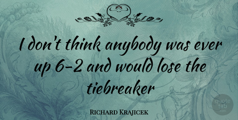 Richard Krajicek Quote About Thinking, Loses: I Dont Think Anybody Was...