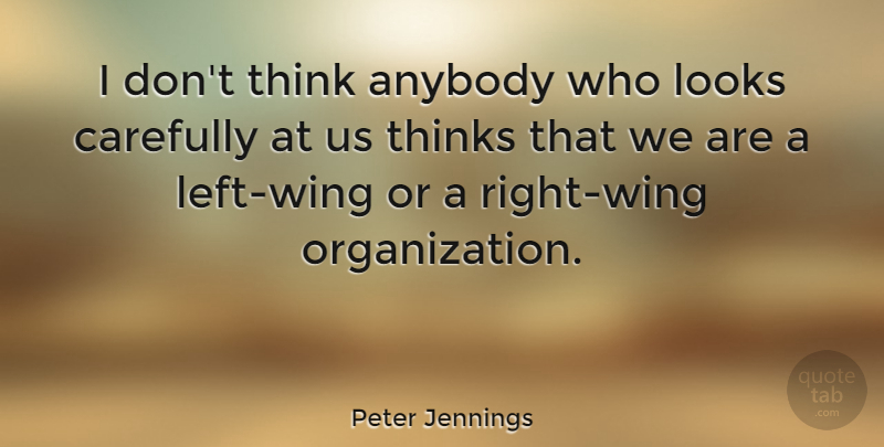 Peter Jennings Quote About Thinking, Wings, Organization: I Dont Think Anybody Who...