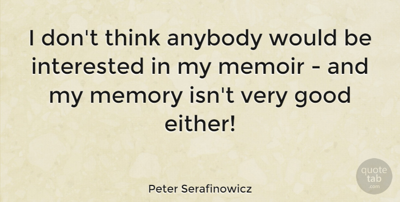Peter Serafinowicz Quote About Good, Interested, Memoir: I Dont Think Anybody Would...