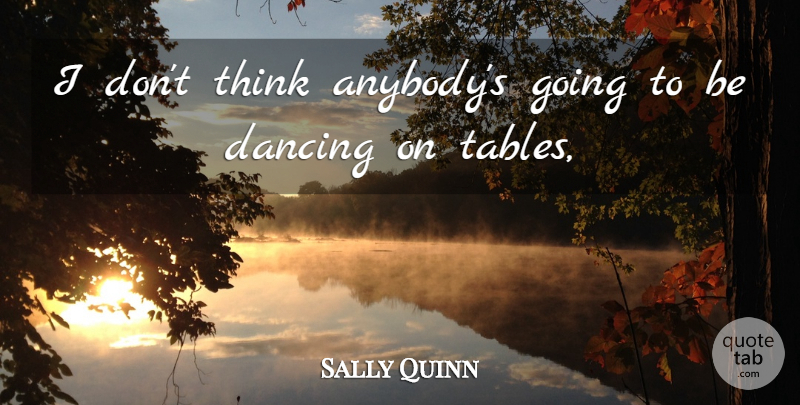 Sally Quinn Quote About Dancing: I Dont Think Anybodys Going...
