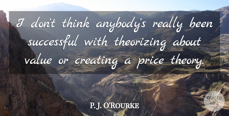 P. J. O'Rourke Quote About Price: I Dont Think Anybodys Really...