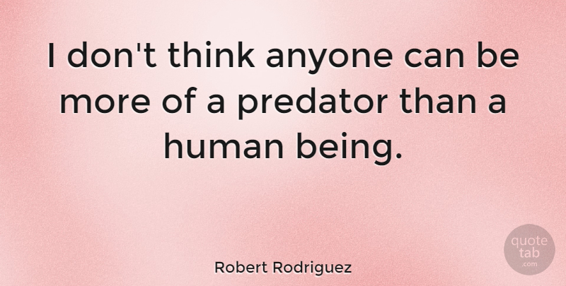 Robert Rodriguez Quote About Thinking, Predator, Humans: I Dont Think Anyone Can...