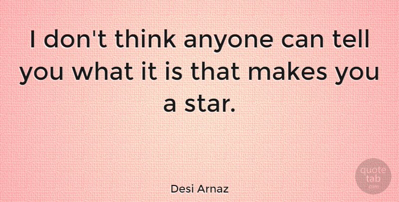 Desi Arnaz Quote About Stars, Thinking: I Dont Think Anyone Can...