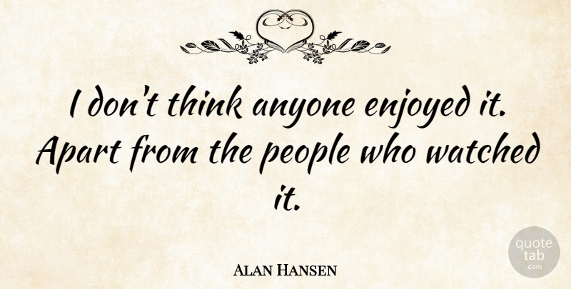 Alan Hansen Quote About People, Scottish Athlete, Watched: I Dont Think Anyone Enjoyed...