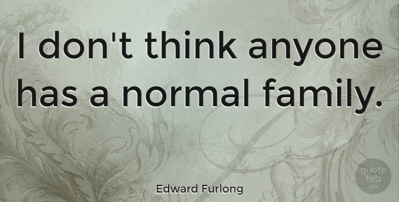 Edward Furlong Quote About Family, Thinking, Normal: I Dont Think Anyone Has...