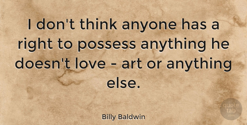 Billy Baldwin Quote About Art, Love, Possess: I Dont Think Anyone Has...