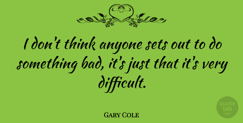 Gary Cole Quote About Thinking, Difficult: I Dont Think Anyone Sets...