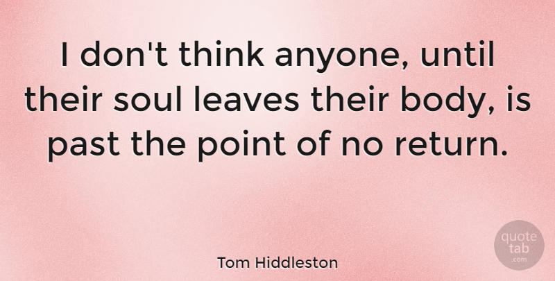 Tom Hiddleston Quote About Thinking, Past, Soul: I Dont Think Anyone Until...