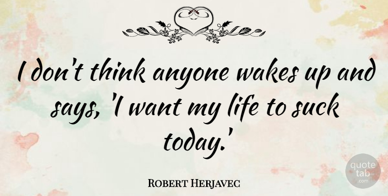 Robert Herjavec Quote About Anyone, Life, Wakes: I Dont Think Anyone Wakes...