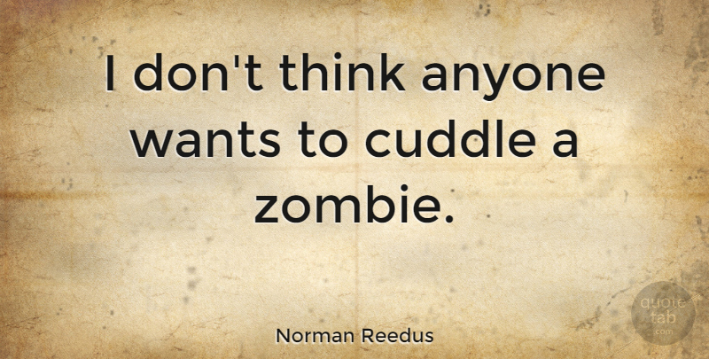 Norman Reedus Quote About Thinking, Zombie, Want: I Dont Think Anyone Wants...