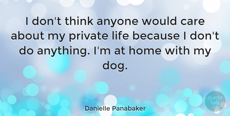 Danielle Panabaker Quote About Dog, Home, Thinking: I Dont Think Anyone Would...