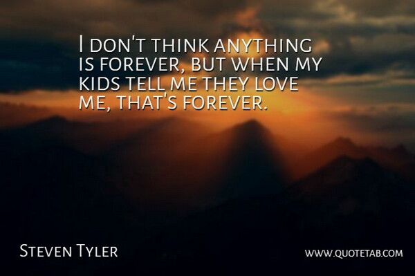 Steven Tyler Quote About Kids, Thinking, Forever: I Dont Think Anything Is...