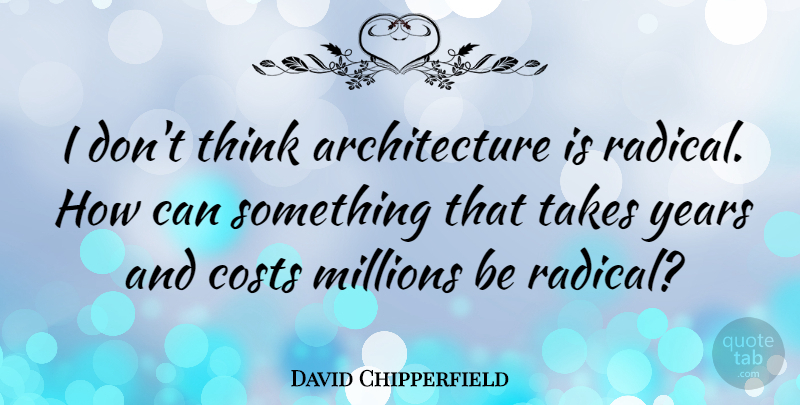 David Chipperfield Quote About Thinking, Years, Cost: I Dont Think Architecture Is...