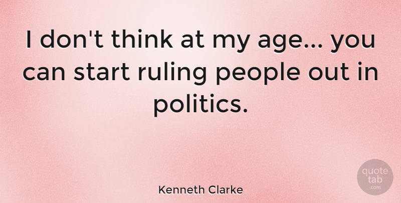 Kenneth Clarke Quote About Thinking, People, Age: I Dont Think At My...