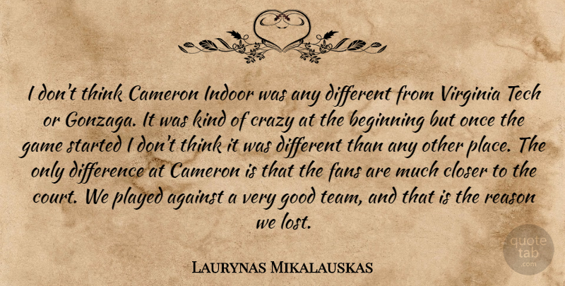 Laurynas Mikalauskas Quote About Against, Beginning, Cameron, Closer, Crazy: I Dont Think Cameron Indoor...