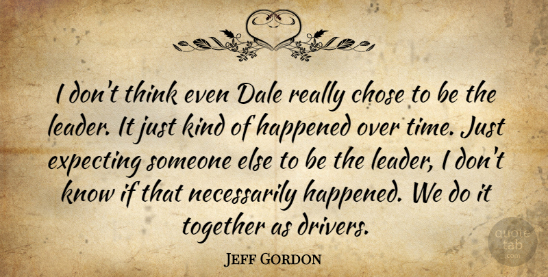 Jeff Gordon Quote About Chose, Expecting, Happened, Together: I Dont Think Even Dale...