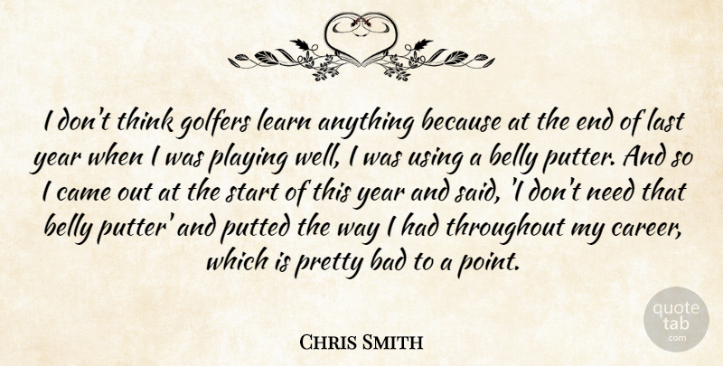 Chris Smith Quote About Bad, Belly, Came, Golfers, Last: I Dont Think Golfers Learn...