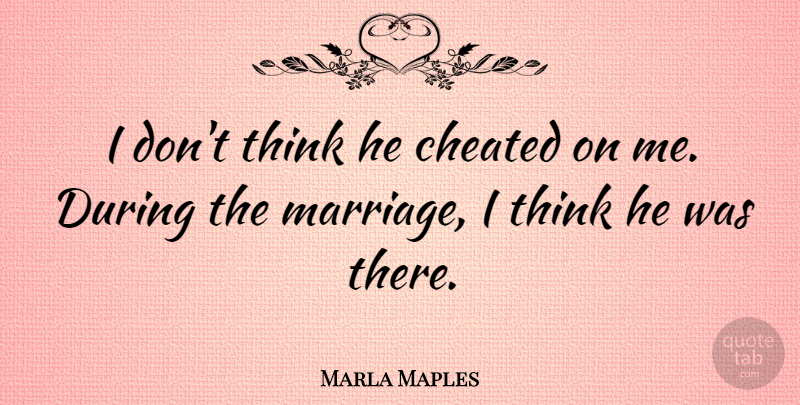 Marla Maples Quote About Cheating, Thinking, Cheated On: I Dont Think He Cheated...