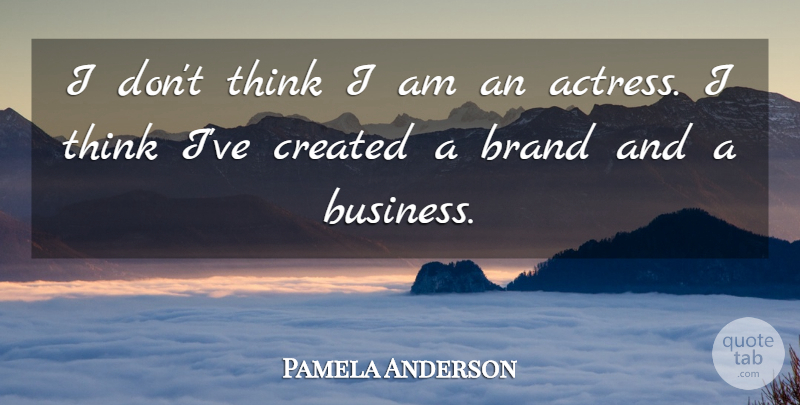 Pamela Anderson Quote About Brand, Business, Created: I Dont Think I Am...