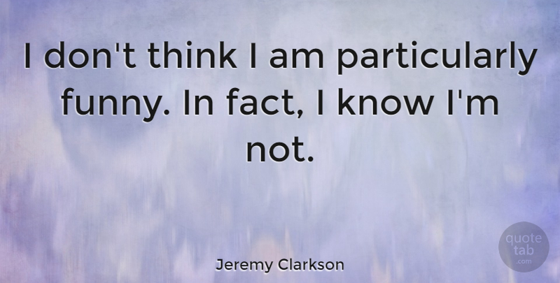 Jeremy Clarkson Quote About Thinking, Facts, Knows: I Dont Think I Am...