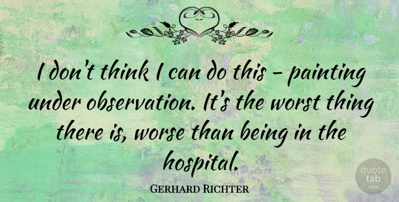 Gerhard Richter Quote About Worse: I Dont Think I Can...