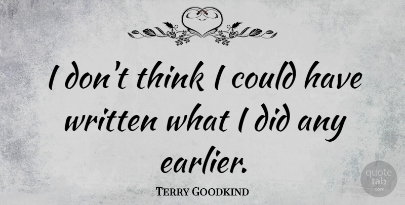 Terry Goodkind Quote About Thinking, Written: I Dont Think I Could...