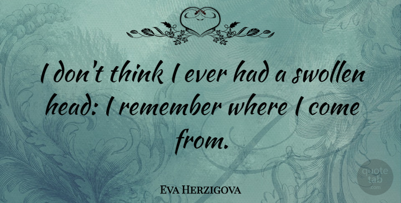 Eva Herzigova Quote About Thinking, Remember, Swollen: I Dont Think I Ever...