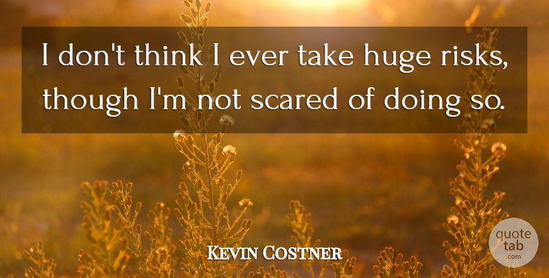 Kevin Costner Quote About Thinking, Risk, Scared: I Dont Think I Ever...