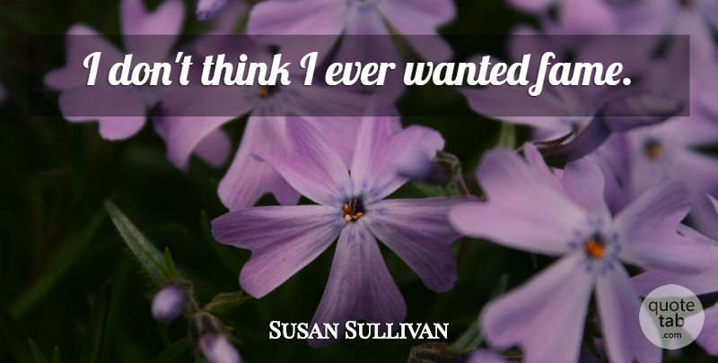 Susan Sullivan Quote About Thinking, Fame, Wanted: I Dont Think I Ever...
