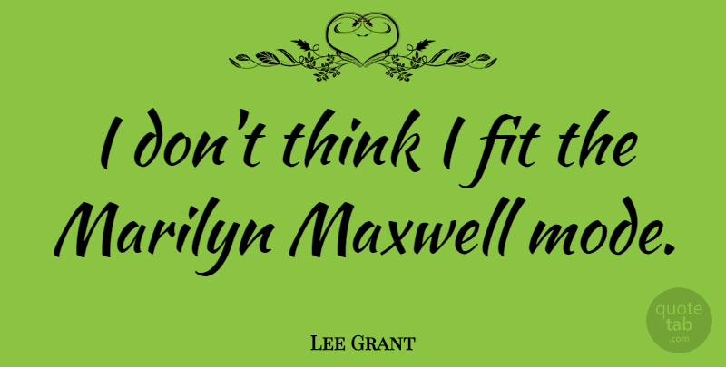 Lee Grant Quote About Thinking, Fit, Maxwell: I Dont Think I Fit...