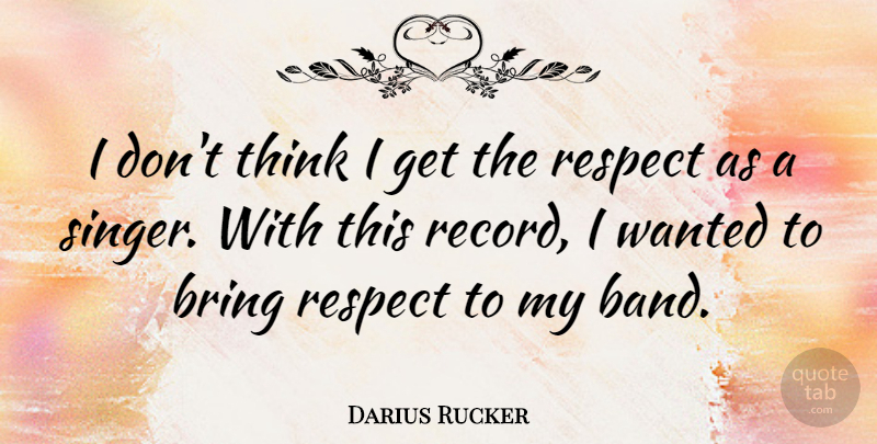 Darius Rucker Quote About Respect, Thinking, Singers: I Dont Think I Get...
