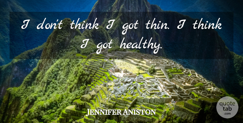 Jennifer Aniston Quote About Thinking, Healthy: I Dont Think I Got...