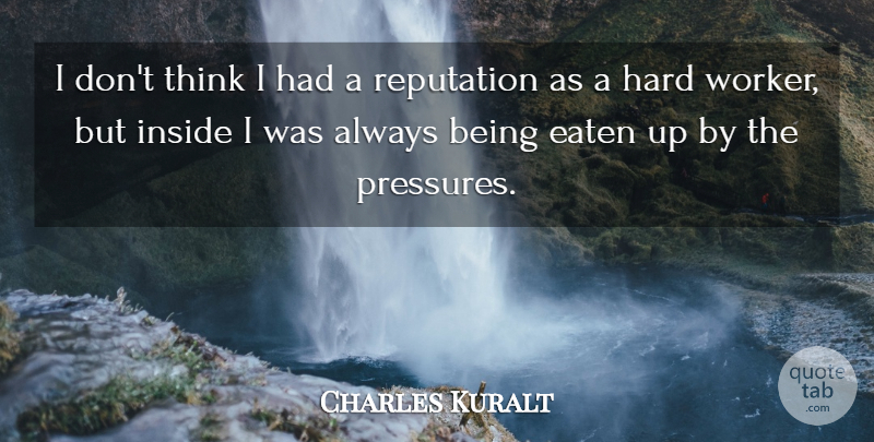 Charles Kuralt Quote About Thinking, Pressure, Reputation: I Dont Think I Had...
