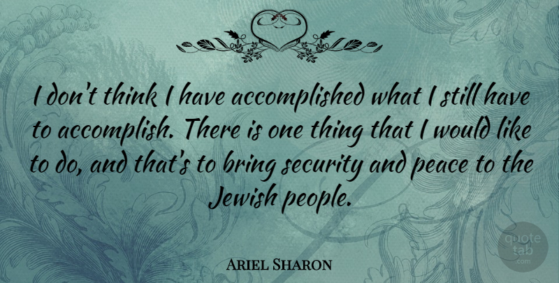 Ariel Sharon Quote About Thinking, People, Accomplished: I Dont Think I Have...