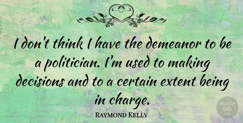 Raymond Kelly Quote About Certain, Demeanor, Extent: I Dont Think I Have...