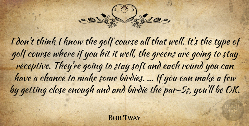 Bob Tway Quote About Birdie, Chance, Close, Course, Few: I Dont Think I Know...