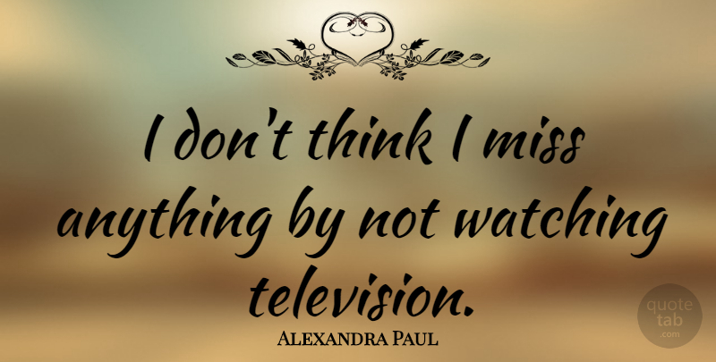 Alexandra Paul Quote About Thinking, Missing, Television: I Dont Think I Miss...
