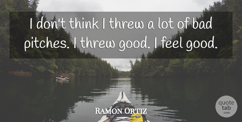 Ramon Ortiz Quote About Bad, Threw: I Dont Think I Threw...
