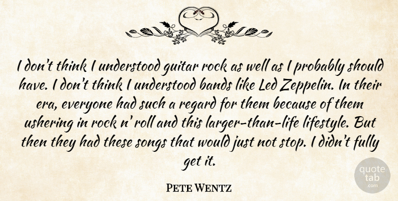 Pete Wentz Quote About Bands, Fully, Led, Regard, Roll: I Dont Think I Understood...