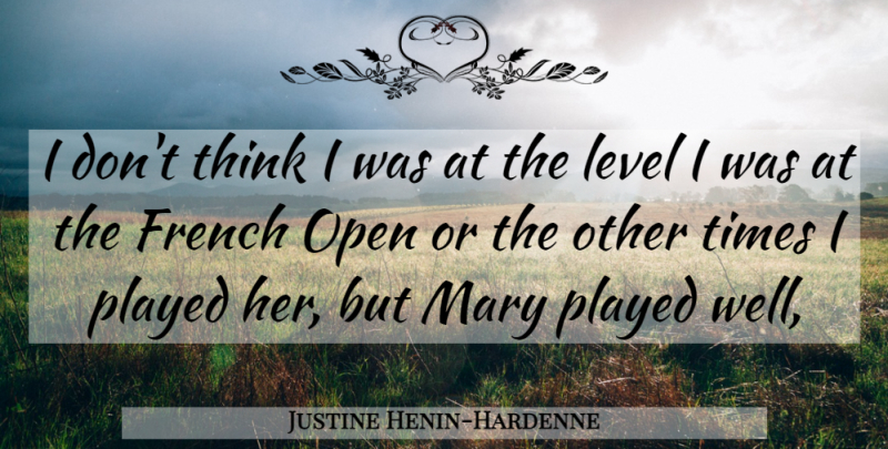 Justine Henin-Hardenne Quote About French, Level, Mary, Open, Played: I Dont Think I Was...