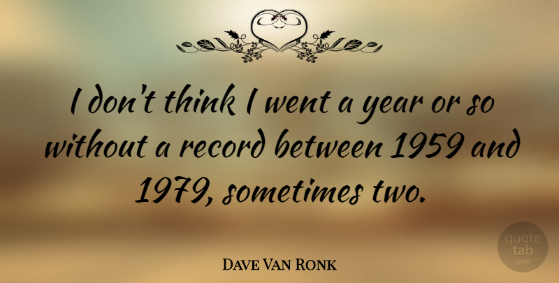 Dave Van Ronk Quote About Thinking, Years, Two: I Dont Think I Went...