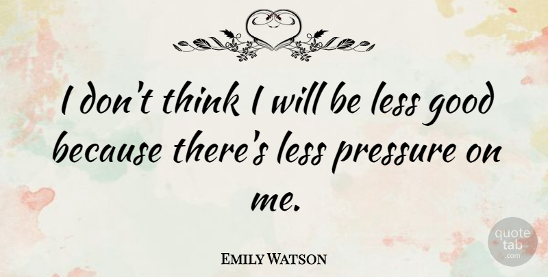 Emily Watson Quote About Thinking, Pressure: I Dont Think I Will...